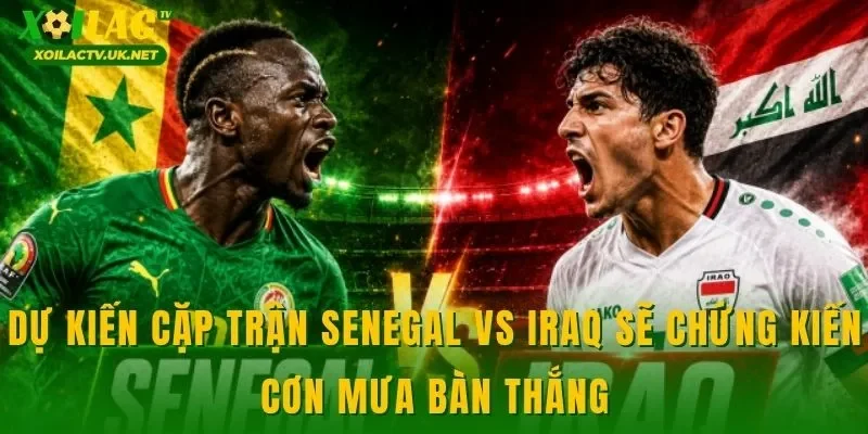 Dự kiến cặp trận Senegal vs Iraq sẽ chứng kiến cơn mưa bàn thắng
