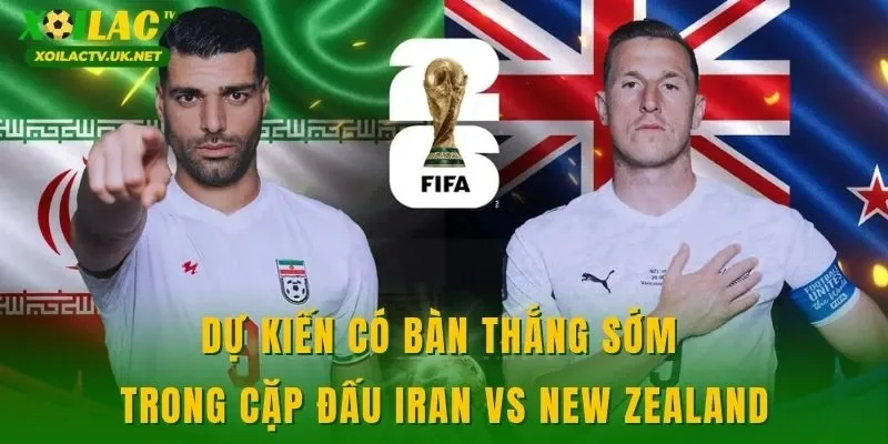 Dự kiến có bàn thắng sớm trong cặp đấu Iran vs New Zealand