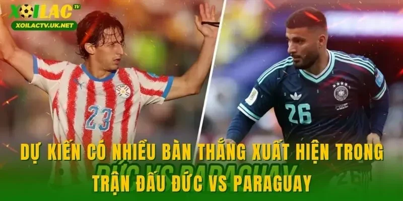 Dự kiến có nhiều bàn thắng xuất hiện trong trận đấu Đức vs Paraguay