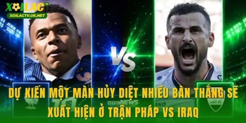 Dự kiến một màn hủy diệt nhiều bàn thắng sẽ xuất hiện ở trận Pháp vs Iraq