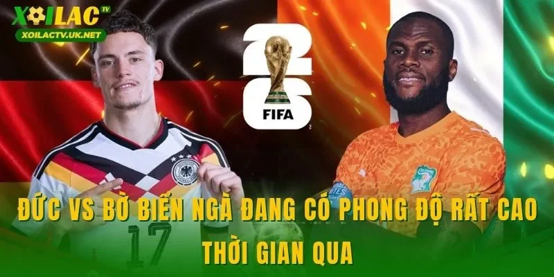 Đức vs Bờ Biển Ngà đang có phong độ rất cao thời gian qua