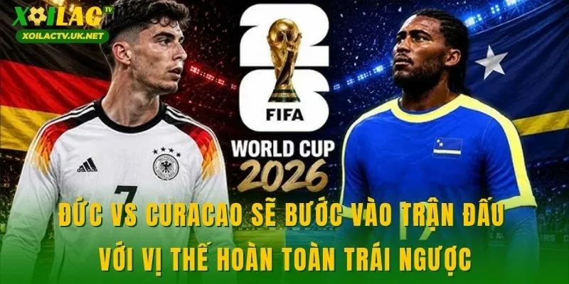 Đức vs Curacao sẽ bước vào trận đấu với vị thế hoàn toàn trái ngược