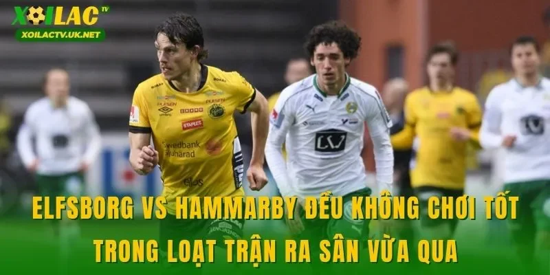 Elfsborg vs Hammarby đều không chơi tốt trong loạt trận ra sân vừa qua