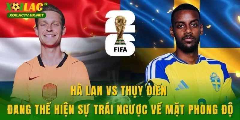 Hà Lan vs Thụy Điển đang thể hiện sự trái ngược về mặt phong độ