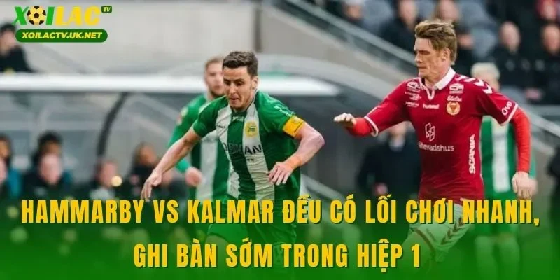 Hammarby vs Kalmar đều có lối chơi nhanh, ghi bàn sớm trong hiệp 1