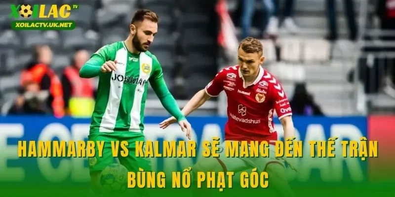 Hammarby vs Kalmar sẽ mang đến thế trận bùng nổ phạt góc