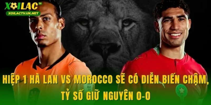 Hiệp 1 Hà Lan vs Morocco sẽ có diễn biến chậm, tỷ số giữ nguyên 0-0