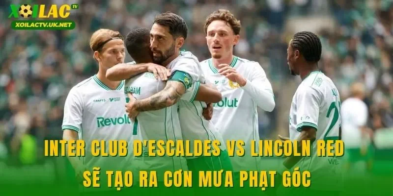 Inter Club D'Escaldes vs Lincoln Red sẽ tạo ra cơn mưa phạt góc
