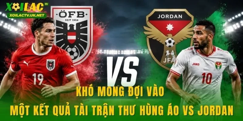 Khó mong đợi vào một kết quả tài trận thư hùng Áo vs Jordan