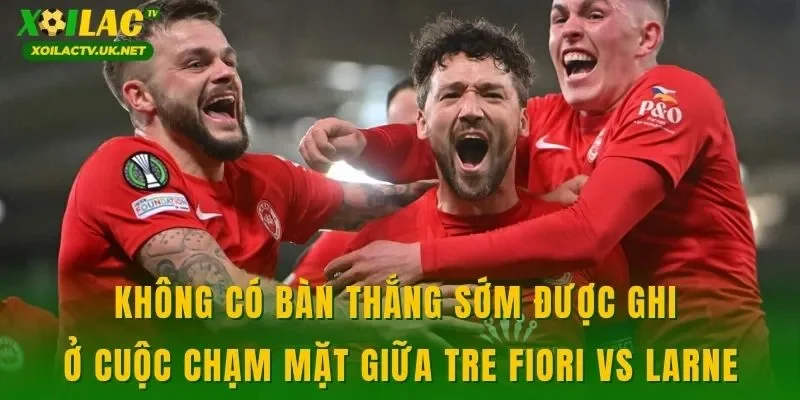 Không có bàn thắng sớm được ghi ở cuộc chạm mặt giữa Tre Fiori vs Larne
