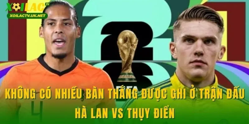 Không có nhiều bàn thắng được ghi ở trận đấu Hà Lan vs Thụy Điển