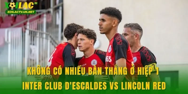 Không có nhiều bàn thắng ở hiệp 1 Inter Club D'Escaldes vs Lincoln Red