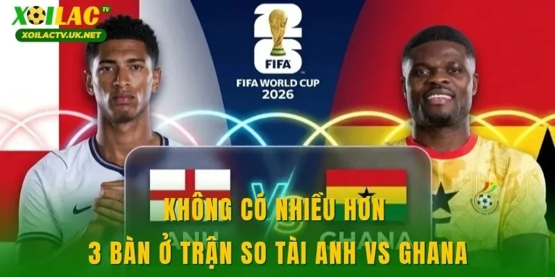 Không có nhiều hơn 3 bàn ở trận so tài Anh vs Ghana