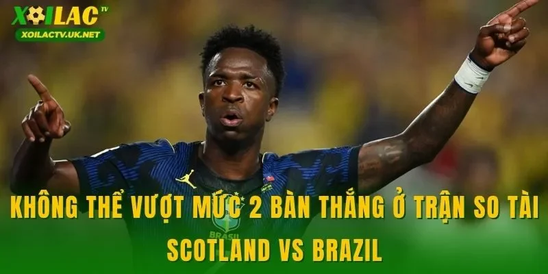 Không thể vượt mức 2 bàn thắng ở trận so tài Scotland vs Brazil