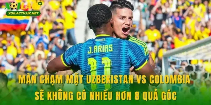 Màn chạm mặt Uzbekistan vs Colombia sẽ không có nhiều hơn 8 quả góc
