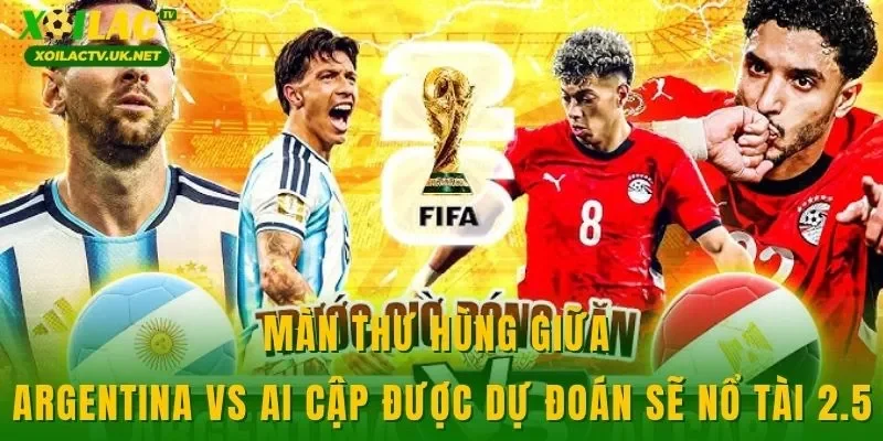 Màn thư hùng giữa Argentina vs Ai Cập được dự đoán sẽ nổ tài 2.5