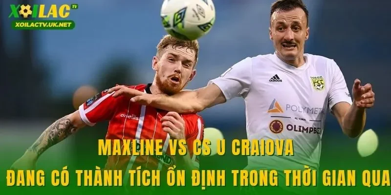 Maxline vs CS U Craiova đang có thành tích ổn định trong thời gian qua