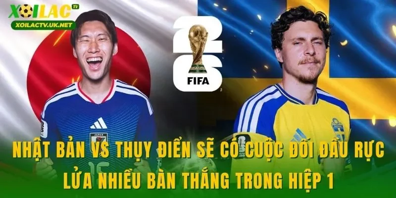 Nhật Bản vs Thụy Điển sẽ có cuộc đối đầu rực lửa nhiều bàn thắng trong hiệp 1