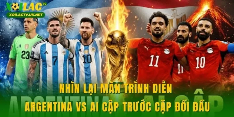 Nhìn lại màn trình diễn Argentina vs Ai Cập trước cặp đối đầu