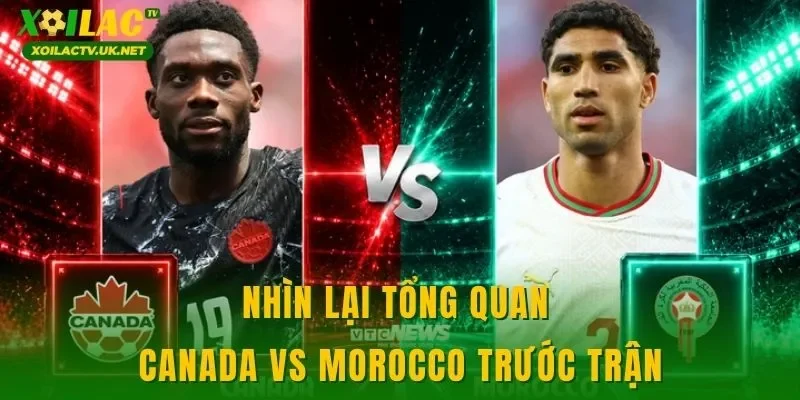Nhìn lại tổng quan Canada vs Morocco trước trận