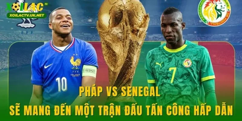 Pháp vs Senegal sẽ mang đến một trận đấu tấn công hấp dẫn