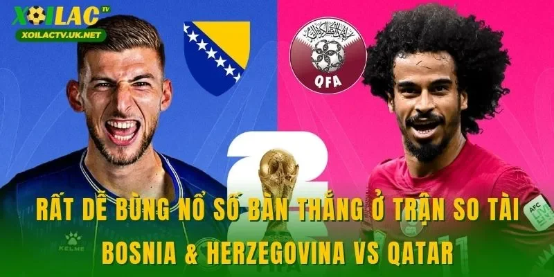 Rất dễ bùng nổ số bàn thắng ở trận so tài Bosnia & Herzegovina vs Qatar