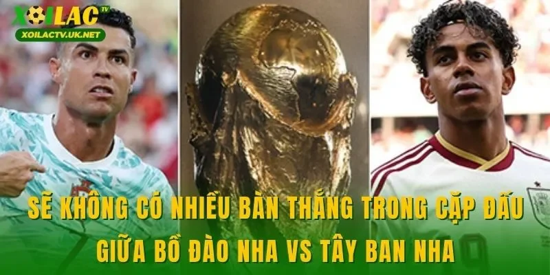 Sẽ không có nhiều bàn thắng trong cặp đấu giữa Bồ Đào Nha vs Tây Ban Nha