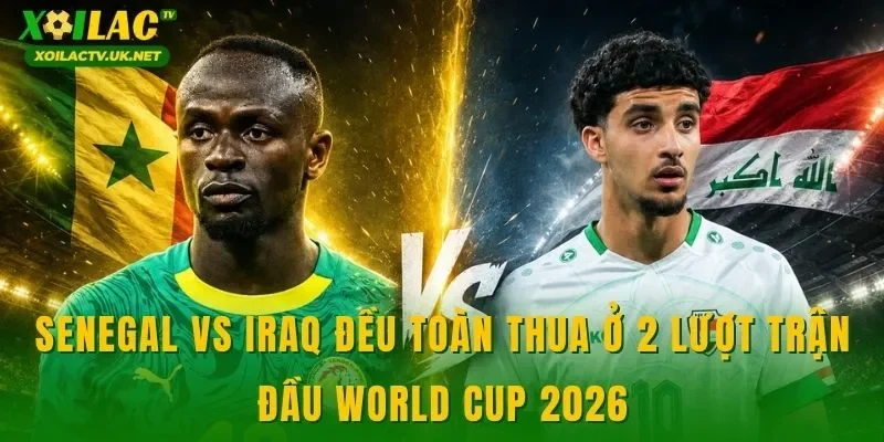 Senegal vs Iraq đều toàn thua ở 2 lượt trận đầu World Cup 2026