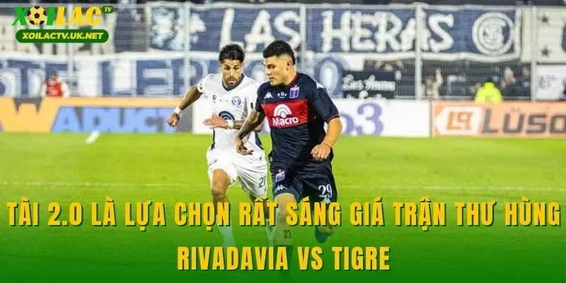 Tài 2.0 là lựa chọn rất sáng giá trận thư hùng Rivadavia vs Tigre