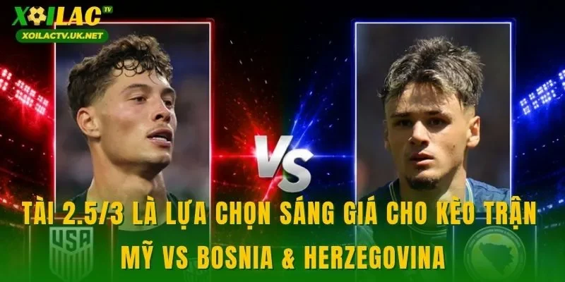 Tài 2.5/3 là lựa chọn sáng giá cho kèo trận Mỹ vs Bosnia & Herzegovina