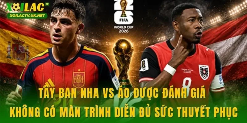 Tây Ban Nha vs Áo được đánh giá không có màn trình diễn đủ sức thuyết phục