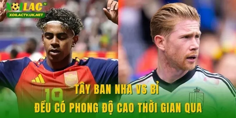 Tây Ban Nha vs Bỉ đều có phong độ cao thời gian qua