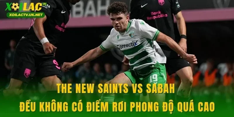 The New Saints vs Sabah đều không có điểm rơi phong độ quá cao