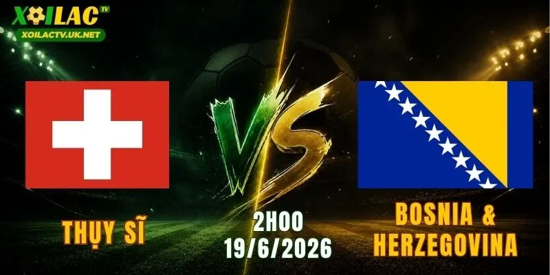 Thụy Sĩ vs Bosnia & Herzegovina