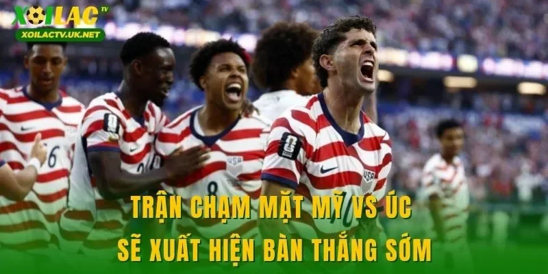 Trận chạm mặt Mỹ vs Úc sẽ xuất hiện bàn thắng sớm