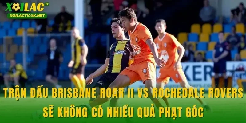 Trận đấu Brisbane Roar II vs Rochedale Rovers sẽ không có nhiều quả phạt góc