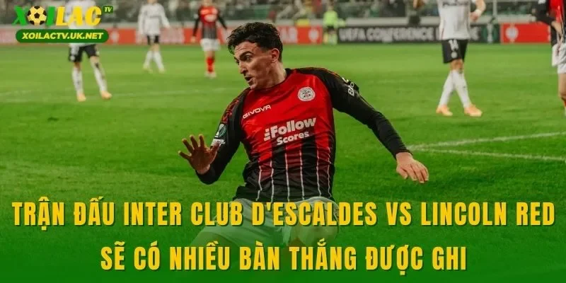 Trận đấu Inter Club D'Escaldes vs Lincoln Red sẽ có nhiều bàn thắng được ghi