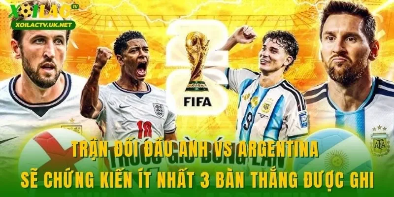 Trận đối đầu Anh vs Argentina sẽ chứng kiến ít nhất 3 bàn thắng được ghi