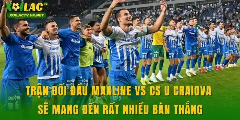 Trận đối đầu Maxline vs CS U Craiova sẽ mang đến rất nhiều bàn thắng