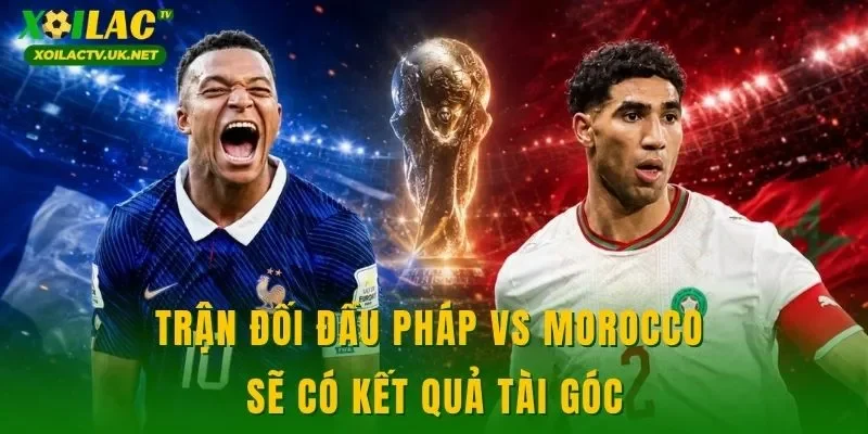 Trận đối đầu Pháp vs Morocco sẽ có kết quả tài góc