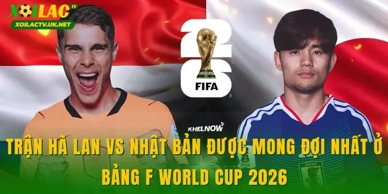 Trận Hà Lan vs Nhật Bản được mong đợi nhất ở bảng F World Cup 2026