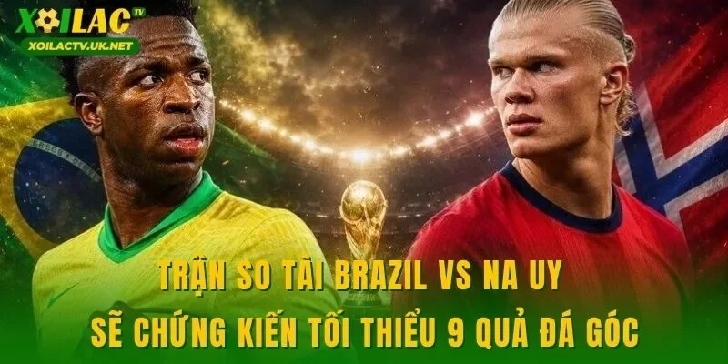 Trận so tài Brazil vs Na Uy sẽ chứng kiến tối thiểu 9 quả đá góc