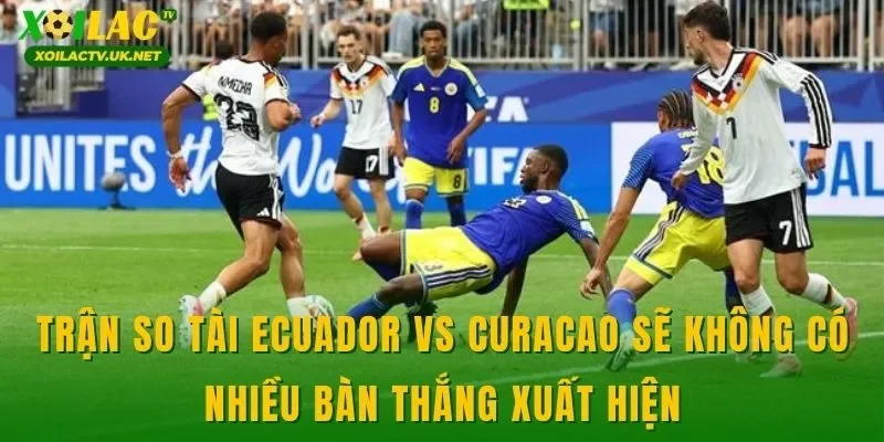 Trận so tài Ecuador vs Curacao sẽ không có nhiều bàn thắng xuất hiện