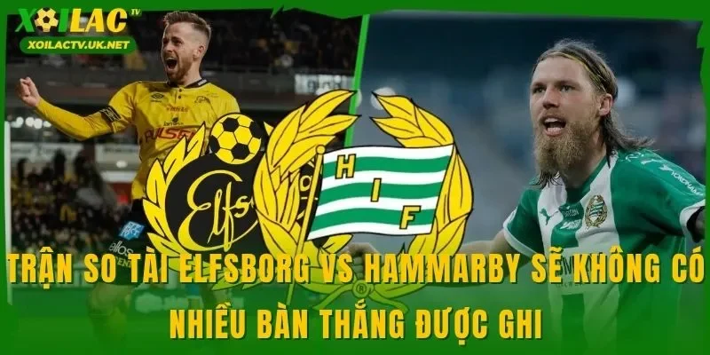 Trận so tài Elfsborg vs Hammarby sẽ không có nhiều bàn thắng được ghi