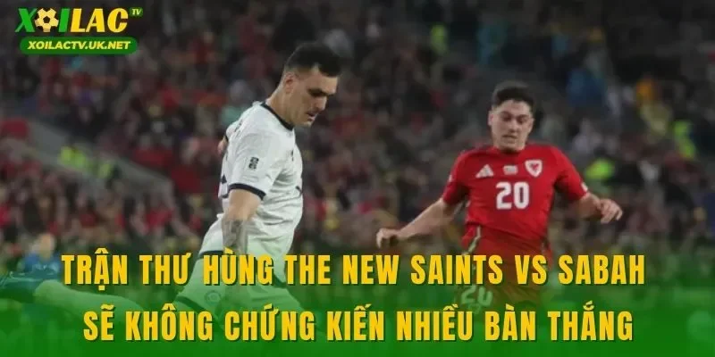 Trận thư hùng The New Saints vs Sabah sẽ không chứng kiến nhiều bàn thắng
