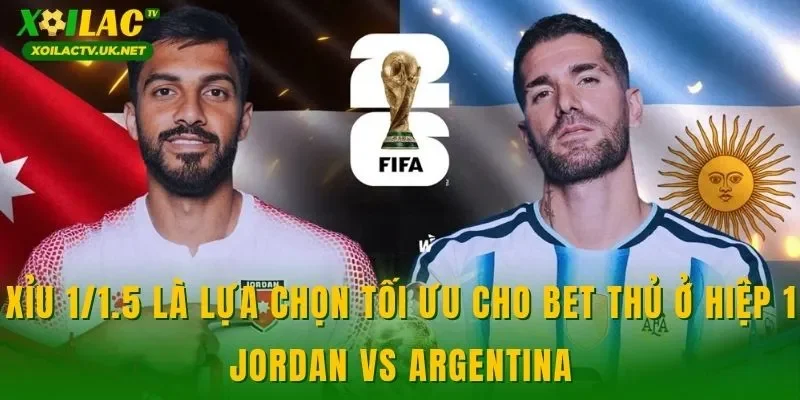 Xỉu 1/1.5 là lựa chọn tối ưu cho bet thủ ở hiệp 1 Jordan vs Argentina