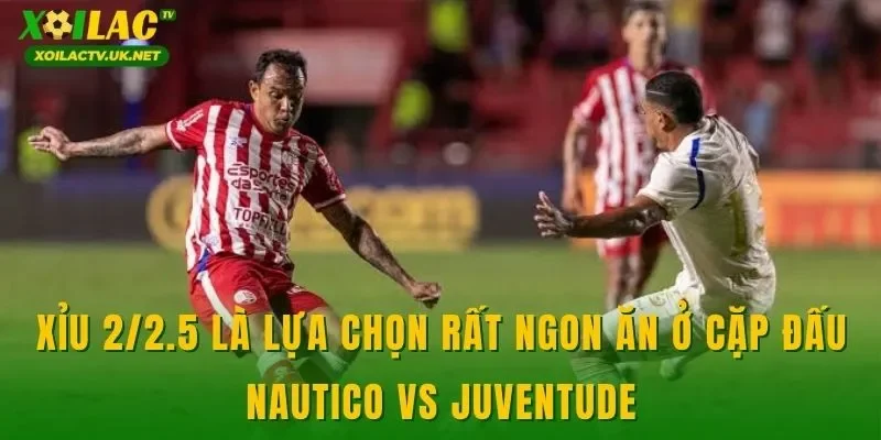 Xỉu 2/2.5 là lựa chọn rất ngon ăn ở cặp đấu Nautico vs Juventude