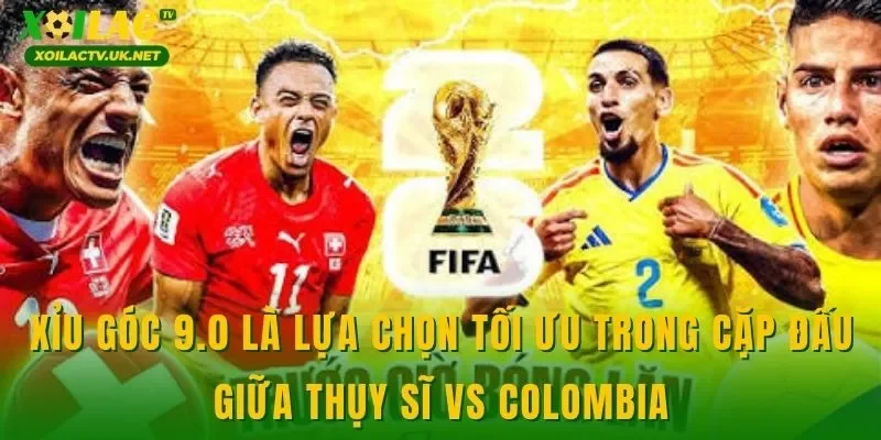 Xỉu góc 9.0 là lựa chọn tối ưu trong cặp đấu giữa Thụy Sĩ vs Colombia