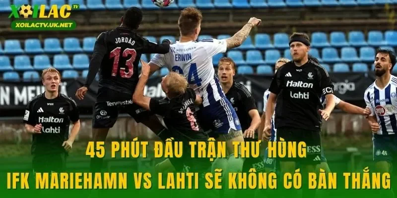 45 phút đầu trận thư hùng IFK Mariehamn vs Lahti sẽ không có bàn thắng