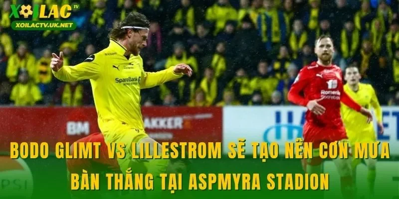 Bodo Glimt vs Lillestrom sẽ tạo nên cơn mưa bàn thắng tại Aspmyra Stadion